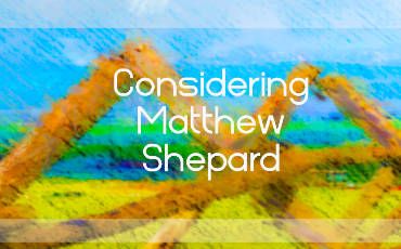 Considering Matthew Shepard Encore